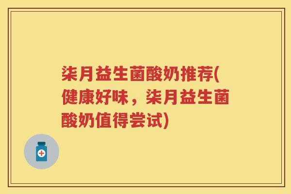 柒月益生菌酸奶推荐(健康好味,柒月益生菌酸奶值得尝试) 柒月益生菌酸奶推荐(健康好味,柒月益生菌酸奶值得尝试)