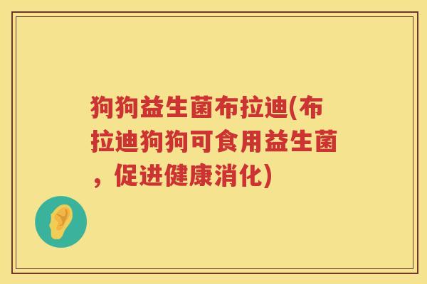狗狗益生菌布拉迪(布拉迪狗狗可食用益生菌,促进健康消化) 狗狗益生菌布拉迪(布拉迪狗狗可食用益生菌,促进健康消化)