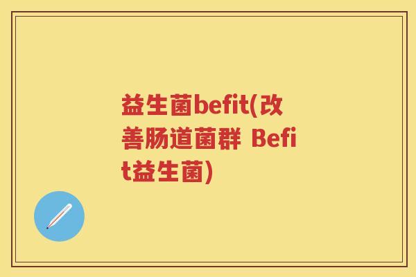 益生菌befit(改善肠道菌群 Befit益生菌) 益生菌befit(改善肠道菌群 Befit益生菌)