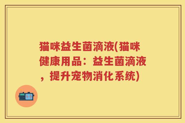 猫咪益生菌滴液(猫咪健康用品:益生菌滴液,提升宠物消化系统) 猫咪益生菌滴液(猫咪健康用品:益生菌滴液,提升宠物消化系统)
