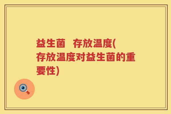 益生菌 存放温度(存放温度对益生菌的重要性) 益生菌 存放温度(存放温度对益生菌的重要性)