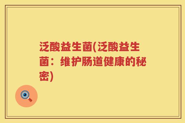 泛酸益生菌(泛酸益生菌:维护肠道健康的秘密) 泛酸益生菌(泛酸益生菌:维护肠道健康的秘密)