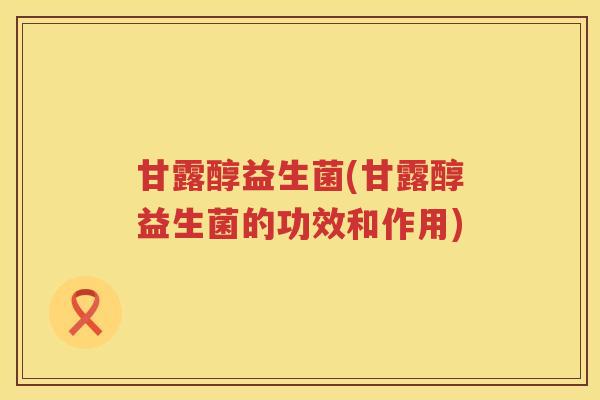 甘露醇益生菌(甘露醇益生菌的功效和作用) 甘露醇益生菌(甘露醇益生菌的功效和作用)