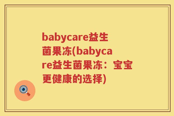 babycare益生菌果冻(babycare益生菌果冻：宝宝更健康的选择)