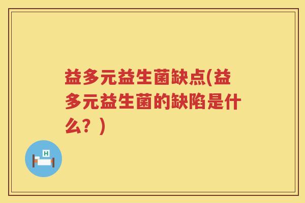 益多元益生菌缺点(益多元益生菌的缺陷是什么?) 益多元益生菌缺点(益多元益生菌的缺陷是什么?)