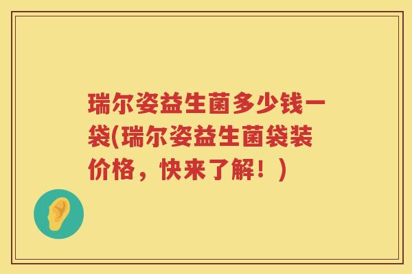 瑞尔姿益生菌多少钱一袋(瑞尔姿益生菌袋装价格,快来了解!) 瑞尔姿益生菌多少钱一袋(瑞尔姿益生菌袋装价格,快来了解!)