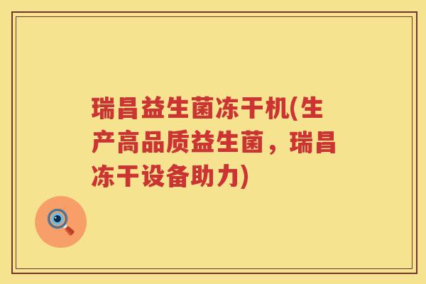 瑞昌益生菌冻干机(生产高品质益生菌,瑞昌冻干设备助力) 瑞昌益生菌冻干机(生产高品质益生菌,瑞昌冻干设备助力)