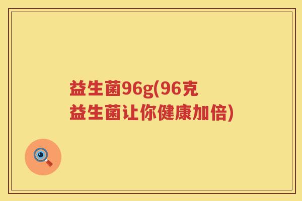 益生菌96g(96克益生菌让你健康加倍)