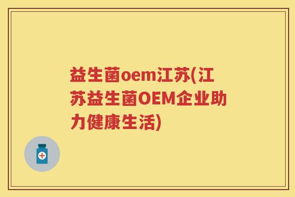 益生菌oem江苏(江苏益生菌OEM企业助力健康生活)