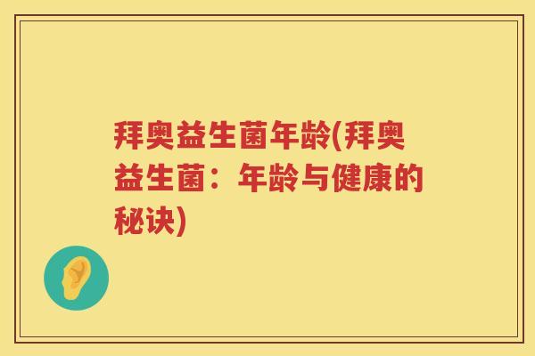 拜奥益生菌年龄(拜奥益生菌:年龄与健康的秘诀) 拜奥益生菌年龄(拜奥益生菌:年龄与健康的秘诀)
