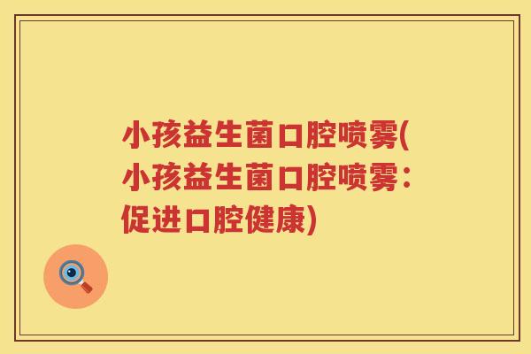 小孩益生菌口腔喷雾(小孩益生菌口腔喷雾:促进口腔健康) 小孩益生菌口腔喷雾(小孩益生菌口腔喷雾:促进口腔健康)