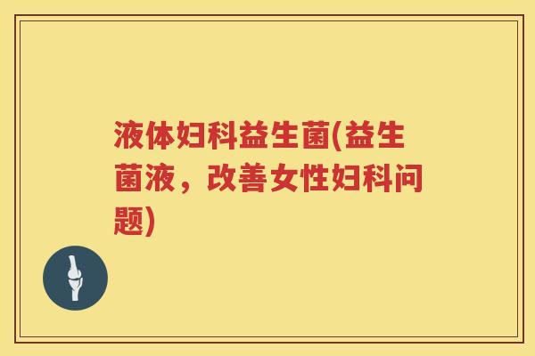 液体益生菌(益生菌液,改善女性问题) 液体益生菌(益生菌液,改善女性问题)