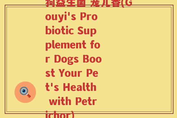 狗益生菌 宠儿香(Gouyi's Probiotic Supplement for Dogs Boost Your Pet's Health with Petrichor) 狗益生菌 宠儿香(Gouyi's Probiotic Supplement for Dogs Boost Your Pet's Health with Petrichor)