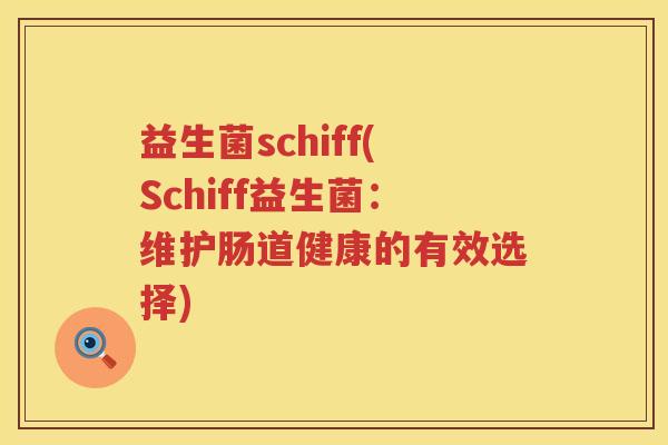 益生菌schiff(Schiff益生菌：维护肠道健康的有效选择)