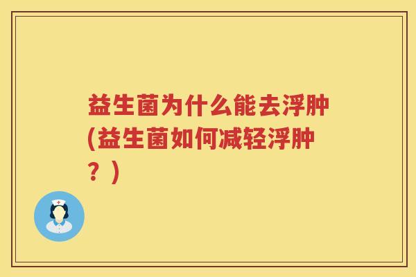益生菌为什么能去浮肿(益生菌如何减轻浮肿?) 益生菌为什么能去浮肿(益生菌如何减轻浮肿?)