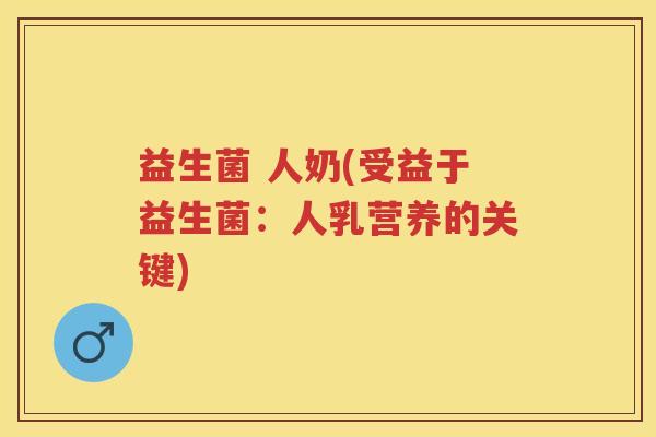 益生菌 人奶(受益于益生菌：人乳营养的关键)