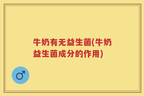 牛奶有无益生菌(牛奶益生菌成分的作用) 牛奶有无益生菌(牛奶益生菌成分的作用)