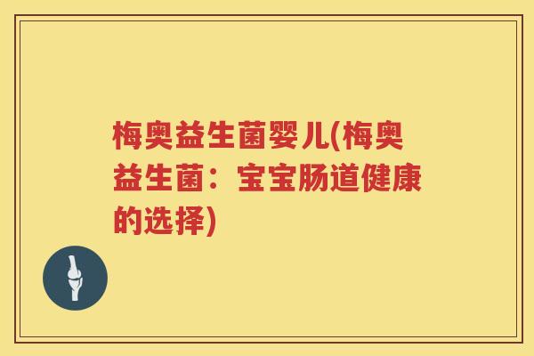 梅奥益生菌婴儿(梅奥益生菌:宝宝肠道健康的选择) 梅奥益生菌婴儿(梅奥益生菌:宝宝肠道健康的选择)