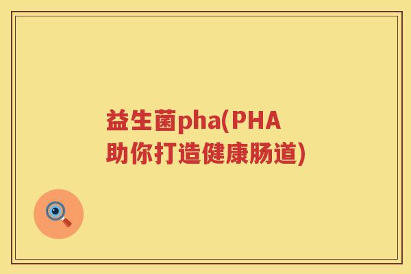 益生菌pha(PHA助你打造健康肠道) 益生菌pha(PHA助你打造健康肠道)
