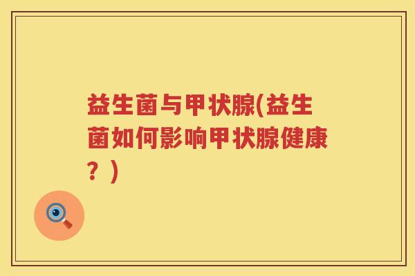 益生菌与(益生菌如何影响健康?) 益生菌与(益生菌如何影响健康?)