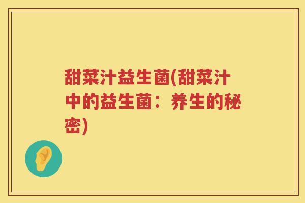 甜菜汁益生菌(甜菜汁中的益生菌：养生的秘密)