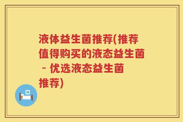 液体益生菌推荐(推荐值得购买的液态益生菌 - 优选液态益生菌推荐) 液体益生菌推荐(推荐值得购买的液态益生菌 - 优选液态益生菌推荐)