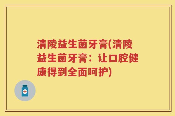 清陵益生菌牙膏(清陵益生菌牙膏：让口腔健康得到全面呵护)