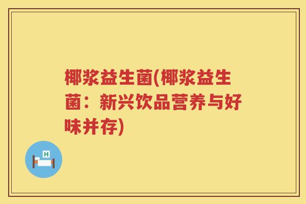 椰浆益生菌(椰浆益生菌：新兴饮品营养与好味并存)