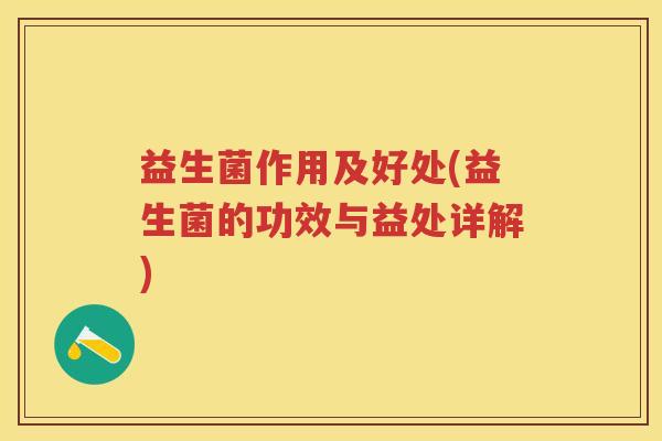 益生菌作用及好处(益生菌的功效与益处详解) 益生菌作用及好处(益生菌的功效与益处详解)