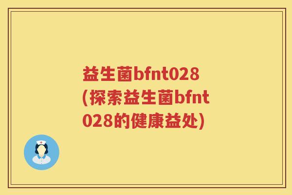 益生菌bfnt028(探索益生菌bfnt028的健康益处)