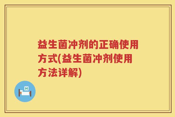 益生菌冲剂的正确使用方式(益生菌冲剂使用方法详解)