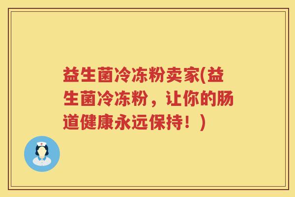 益生菌冷冻粉卖家(益生菌冷冻粉，让你的肠道健康永远保持！)