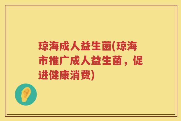 琼海成人益生菌(琼海市推广成人益生菌，促进健康消费)