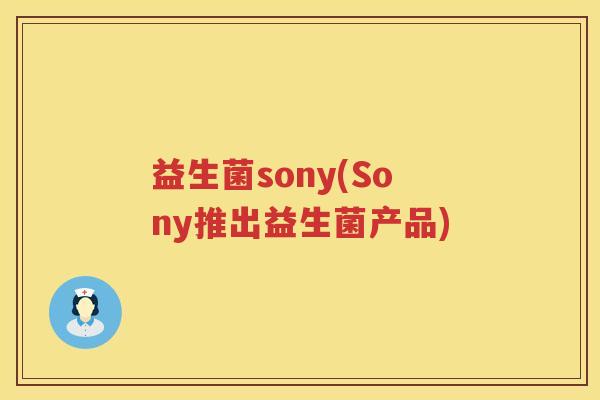 益生菌sony(Sony推出益生菌产品) 益生菌sony(Sony推出益生菌产品)