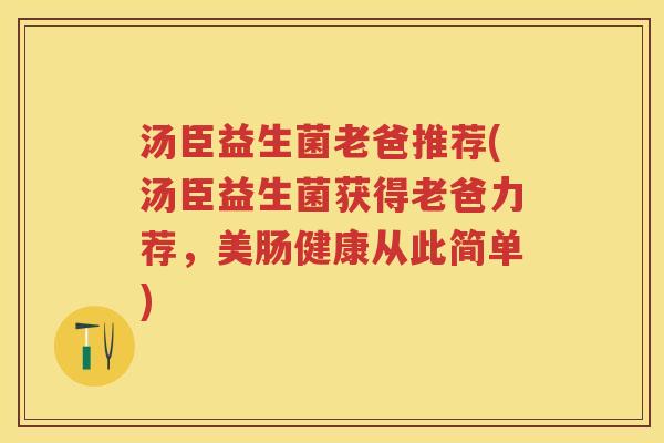 汤臣益生菌老爸推荐(汤臣益生菌获得老爸力荐,美肠健康从此简单) 汤臣益生菌老爸推荐(汤臣益生菌获得老爸力荐,美肠健康从此简单)