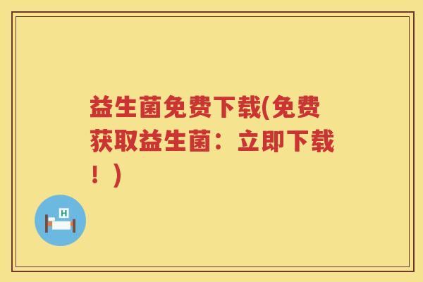 益生菌免费下载(免费获取益生菌:立即下载!) 益生菌免费下载(免费获取益生菌:立即下载!)