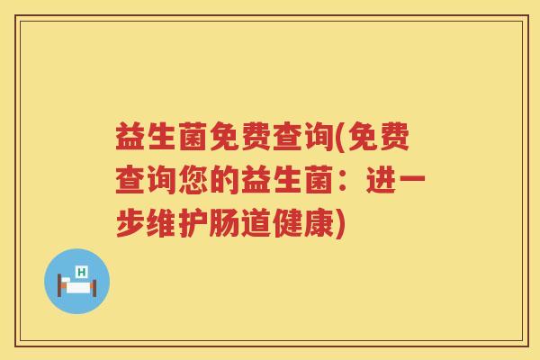 益生菌免费查询(免费查询您的益生菌:进一步维护肠道健康) 益生菌免费查询(免费查询您的益生菌:进一步维护肠道健康)