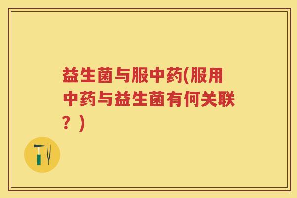 益生菌与服(服用与益生菌有何关联？)