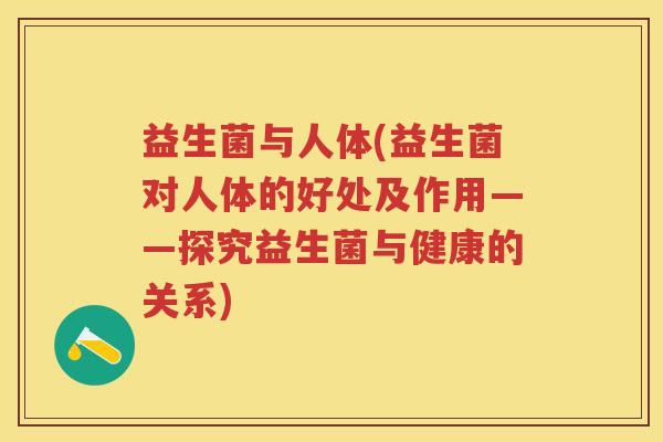 益生菌与人体(益生菌对人体的好处及作用——探究益生菌与健康的关系)
