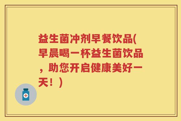 益生菌冲剂早餐饮品(早晨喝一杯益生菌饮品，助您开启健康美好一天！)