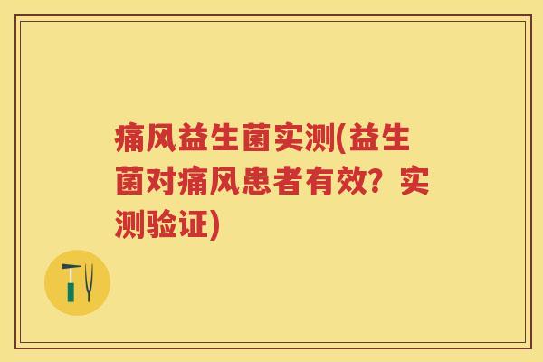 痛风益生菌实测(益生菌对痛风患者有效？实测验证)