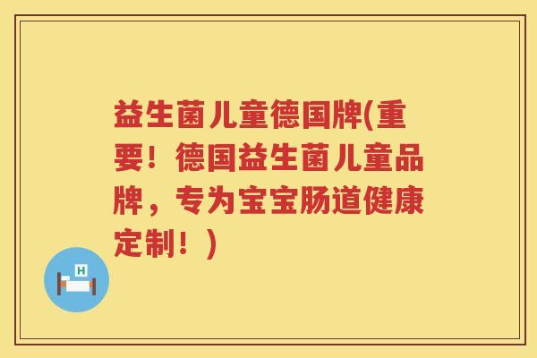 益生菌儿童德国牌(重要!德国益生菌儿童品牌,专为宝宝肠道健康定制!) 益生菌儿童德国牌(重要!德国益生菌儿童品牌,专为宝宝肠道健康定制!)