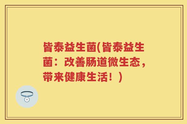 皆泰益生菌(皆泰益生菌：改善肠道微生态，带来健康生活！)