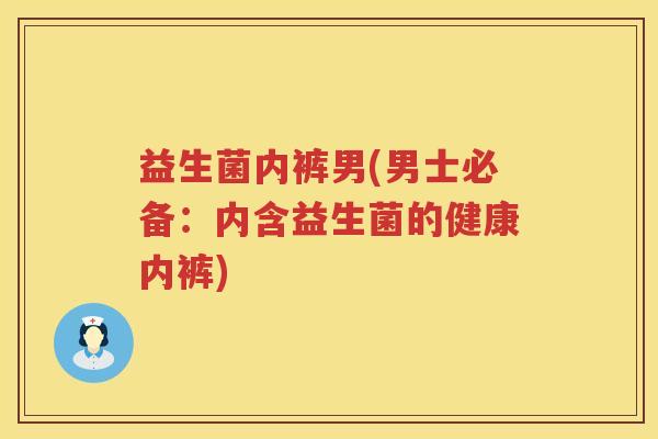 益生菌内裤男(男士必备:内含益生菌的健康内裤) 益生菌内裤男(男士必备:内含益生菌的健康内裤)