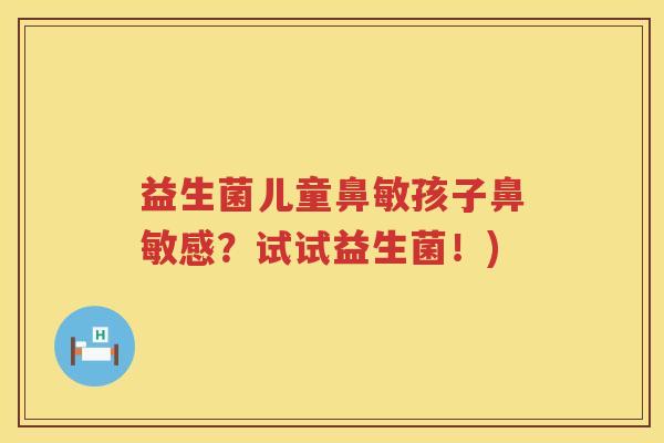 益生菌儿童鼻敏孩子鼻敏感?试试益生菌!) 益生菌儿童鼻敏孩子鼻敏感?试试益生菌!)