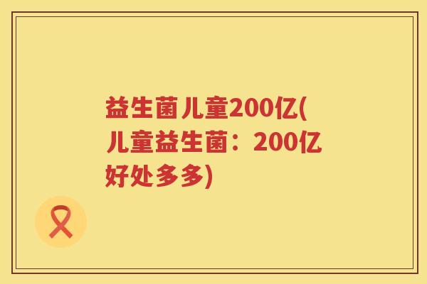 益生菌儿童200亿(儿童益生菌：200亿好处多多)