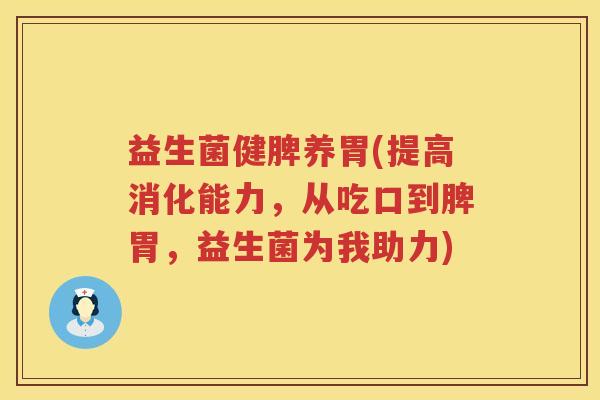 益生菌健脾养胃(提高消化能力,从吃口到脾胃,益生菌为我助力) 益生菌健脾养胃(提高消化能力,从吃口到脾胃,益生菌为我助力)