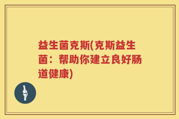 益生菌克斯(克斯益生菌：帮助你建立良好肠道健康)