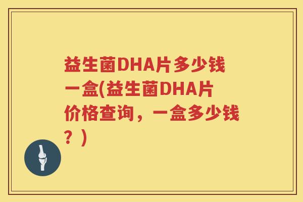 益生菌DHA片多少钱一盒(益生菌DHA片价格查询,一盒多少钱?) 益生菌DHA片多少钱一盒(益生菌DHA片价格查询,一盒多少钱?)