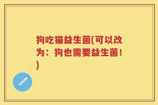 狗吃猫益生菌(可以改为:狗也需要益生菌!) 狗吃猫益生菌(可以改为:狗也需要益生菌!)